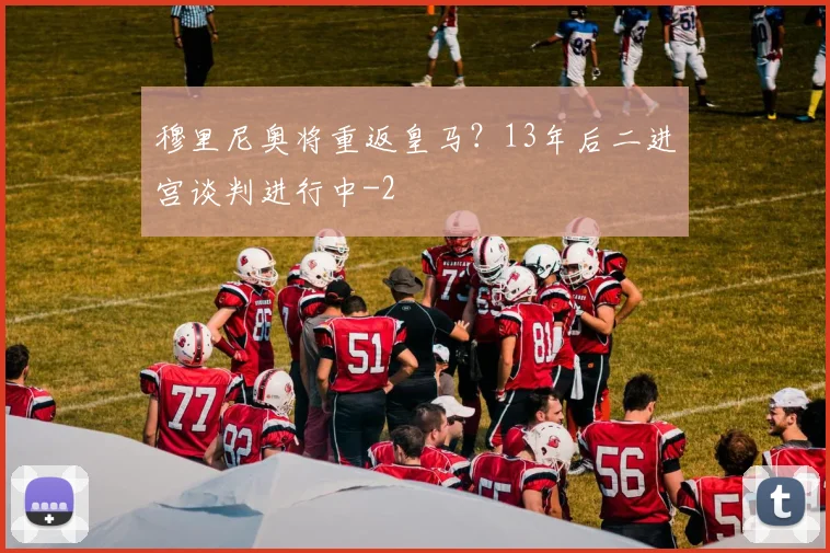 穆里尼奥将重返皇马？13年后二进宫谈判进行中