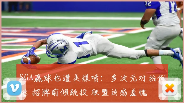 SGA赢球也遭美媒喷：多次无对抗倒地 招牌前倾跳投 联盟该感羞愧