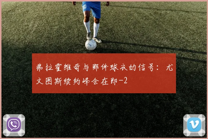 弗拉霍维奇与那件球衣的信号：尤文图斯续约峰会在即