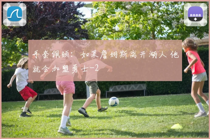 手套佩顿：如果詹姆斯离开湖人 他就会加盟勇士