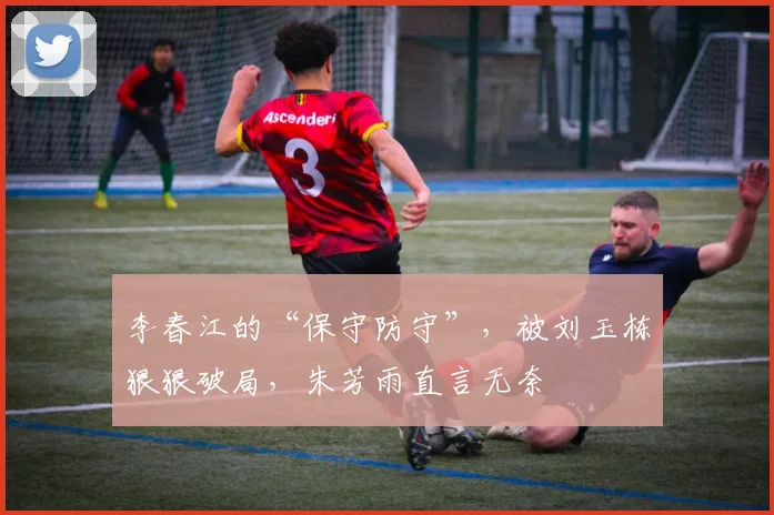 李春江的“保守防守”，被刘玉栋狠狠破局，朱芳雨直言无奈