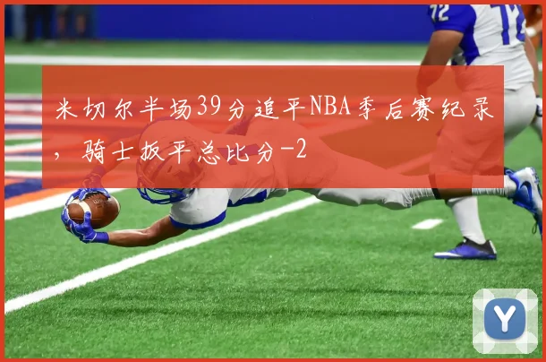 米切尔半场39分追平NBA季后赛纪录，骑士扳平总比分