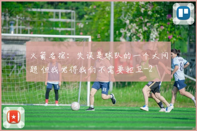 火箭名宿：失误是球队的一个大问题 但我觉得我们不需要控卫
