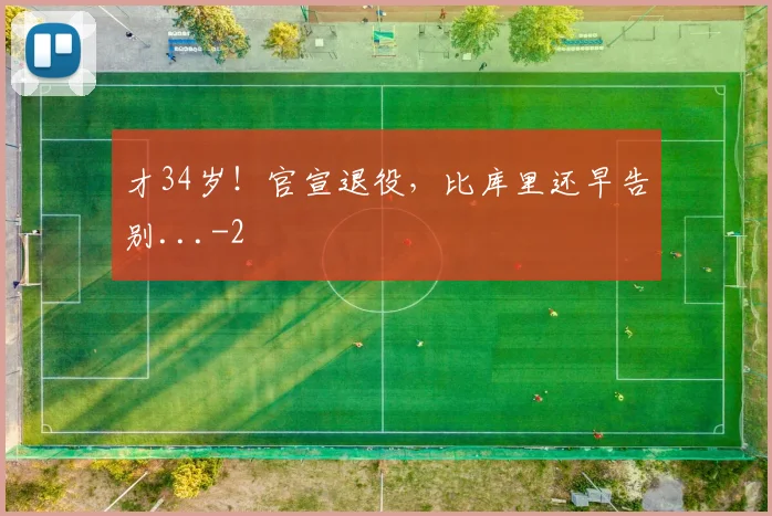 才34岁！官宣退役，比库里还早告别...
