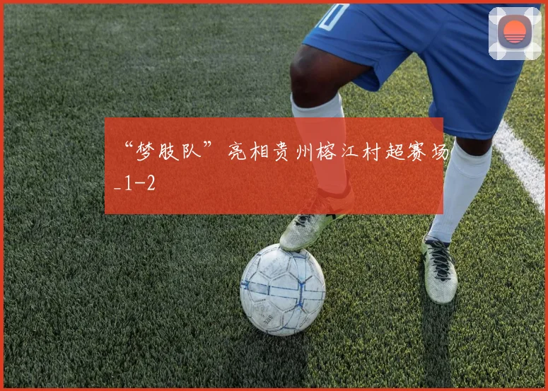 “梦肢队”亮相贵州榕江村超赛场_1