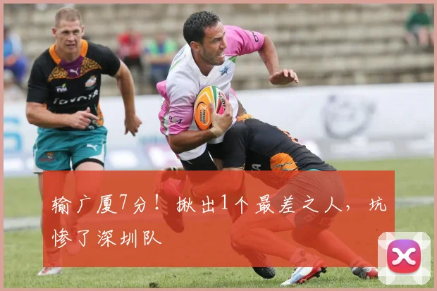 输广厦7分！揪出1个最差之人，坑惨了深圳队