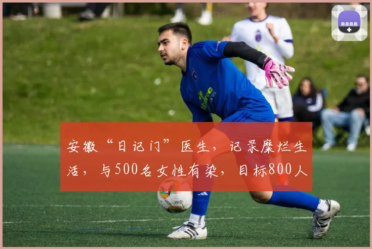 安徽“日记门”医生，记录糜烂生活，与500名女性有染，目标800人