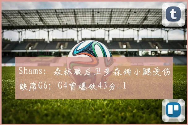 Shams：森林狼后卫多森姆小腿受伤缺席G6；G4曾爆砍43分_1