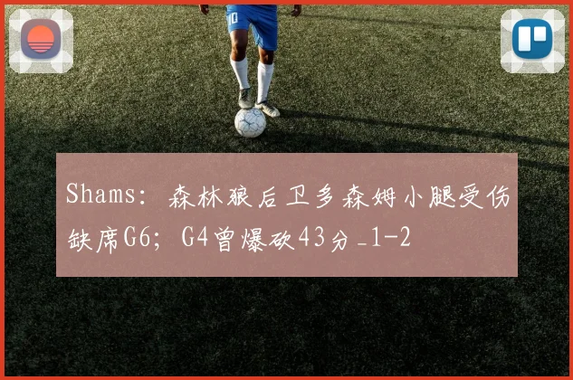 Shams：森林狼后卫多森姆小腿受伤缺席G6；G4曾爆砍43分_1