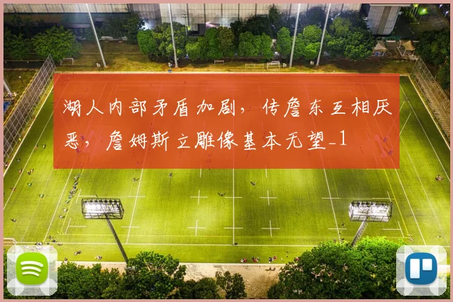 湖人内部矛盾加剧，传詹东互相厌恶，詹姆斯立雕像基本无望_1