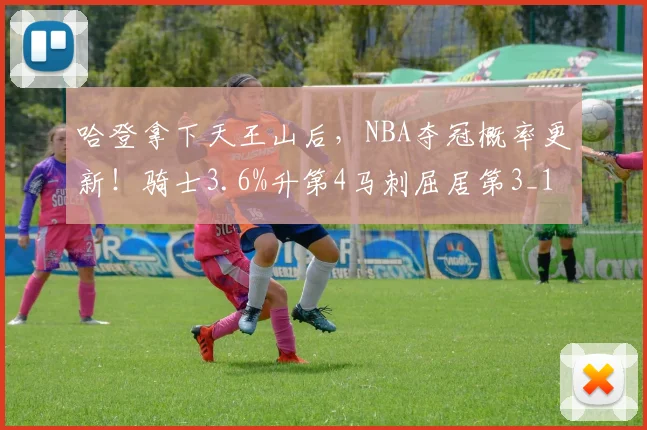 哈登拿下天王山后，NBA夺冠概率更新！骑士3.6%升第4马刺屈居第3_1