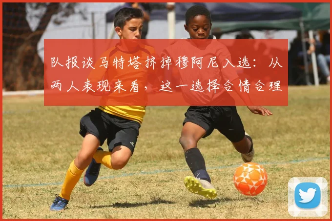 队报谈马特塔挤掉穆阿尼入选：从两人表现来看，这一选择合情合理
