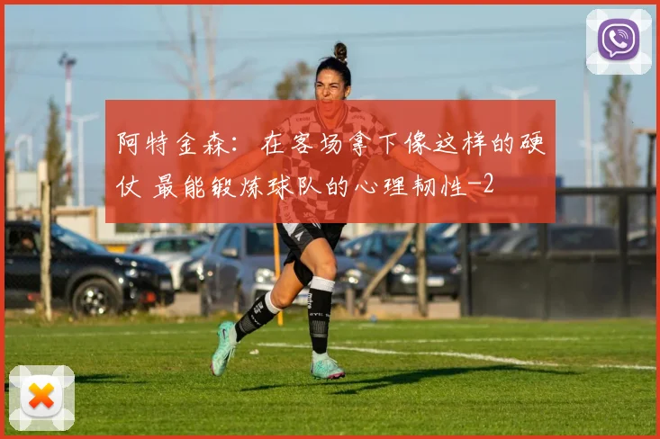 阿特金森：在客场拿下像这样的硬仗 最能锻炼球队的心理韧性