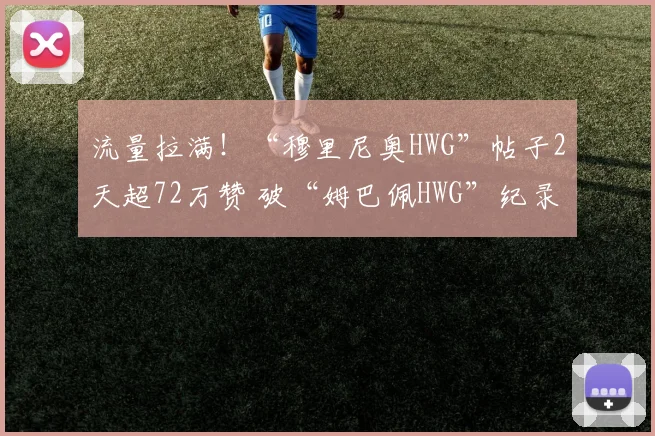 流量拉满！“穆里尼奥HWG”帖子2天超72万赞 破“姆巴佩HWG”纪录