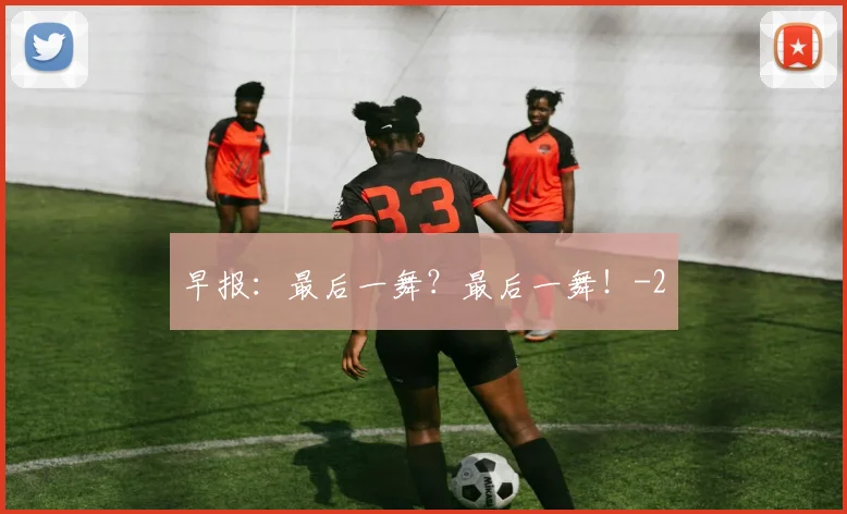 早报：最后一舞？最后一舞！