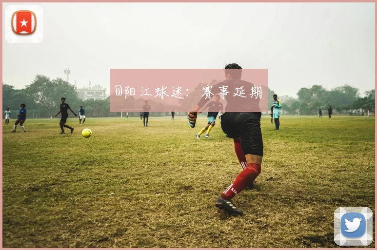 @阳江球迷：赛事延期