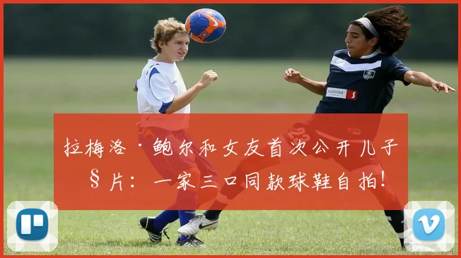 拉梅洛·鲍尔和女友首次公开儿子照片：一家三口同款球鞋自拍！