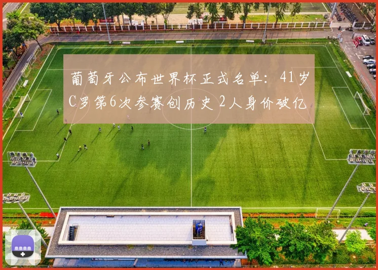 葡萄牙公布世界杯正式名单：41岁C罗第6次参赛创历史 2人身价破亿