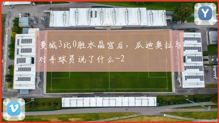 曼城3比0胜水晶宫后，瓜迪奥拉与对手球员说了什么