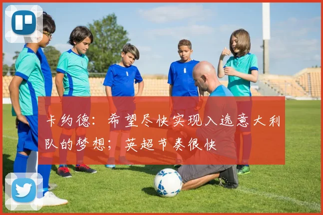 卡约德：希望尽快实现入选意大利队的梦想；英超节奏很快