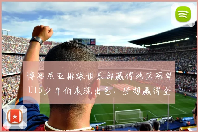 博洛尼亚排球俱乐部赢得地区冠军 U15少年们表现出色，梦想赢得全国冠军