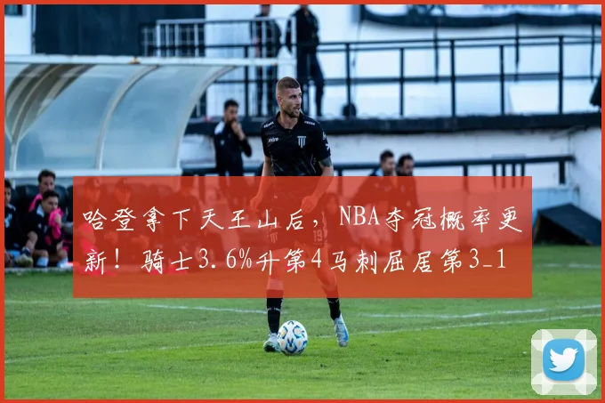 哈登拿下天王山后，NBA夺冠概率更新！骑士3.6%升第4马刺屈居第3_1