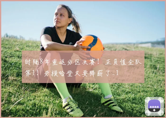 时隔8年重返分区决赛！正负值全队第1！劳模哈登又要降薪了_1