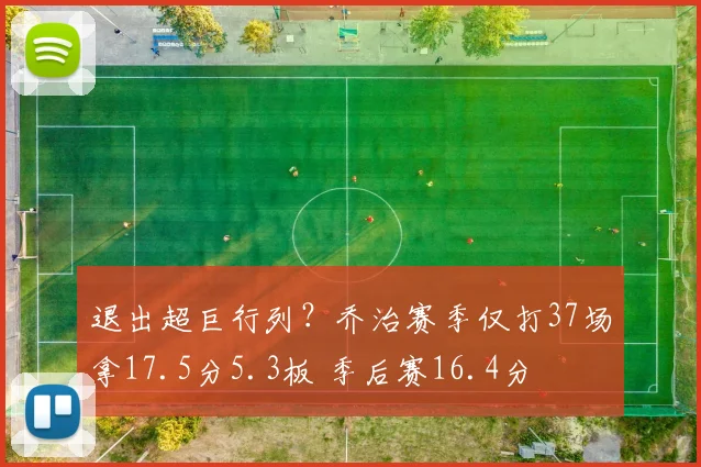 退出超巨行列？乔治赛季仅打37场拿17.5分5.3板 季后赛16.4分