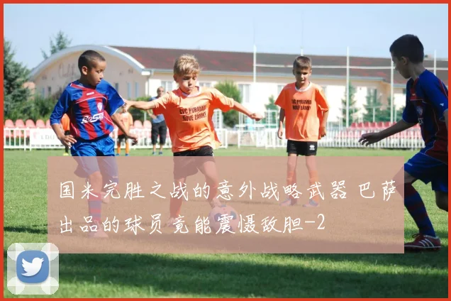 国米完胜之战的意外战略武器 巴萨出品的球员竟能震慑敌胆