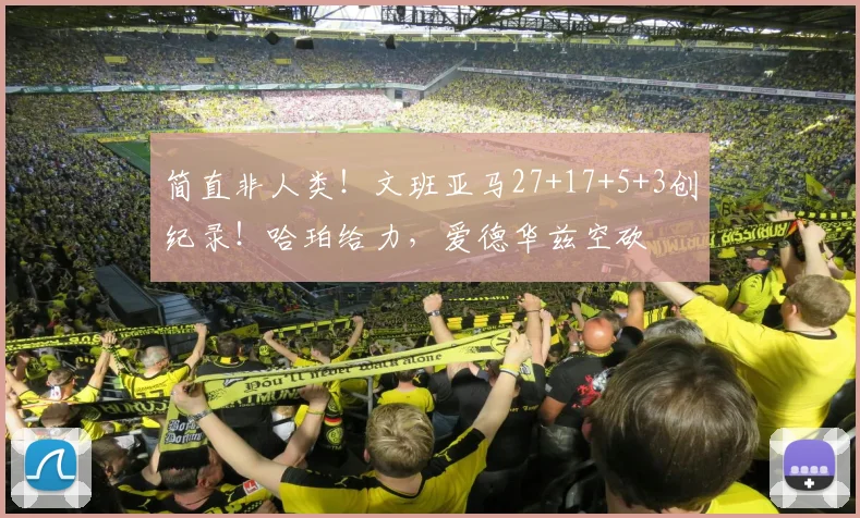 简直非人类！文班亚马27+17+5+3创纪录！哈珀给力，爱德华兹空砍