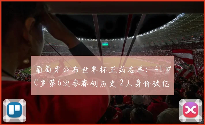 葡萄牙公布世界杯正式名单：41岁C罗第6次参赛创历史 2人身价破亿