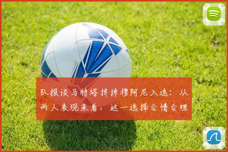 队报谈马特塔挤掉穆阿尼入选：从两人表现来看，这一选择合情合理